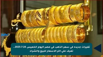 تغيرات جديدة في سعر الذهب في مصر اليوم الخميس 24-7-2025.. تعرف على آخر الأسعار للبيع والشراء